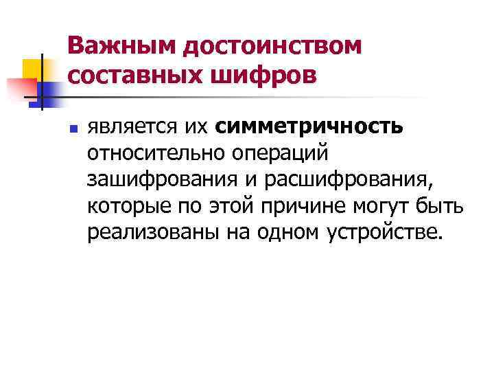 Важным достоинством составных шифров n является их симметричность относительно операций зашифрования и расшифрования, которые