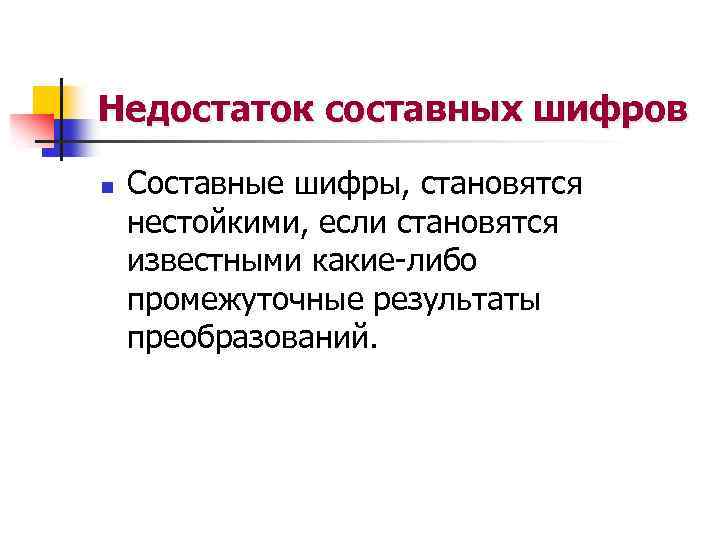 Недостаток составных шифров n Составные шифры, становятся нестойкими, если становятся известными какие-либо промежуточные результаты