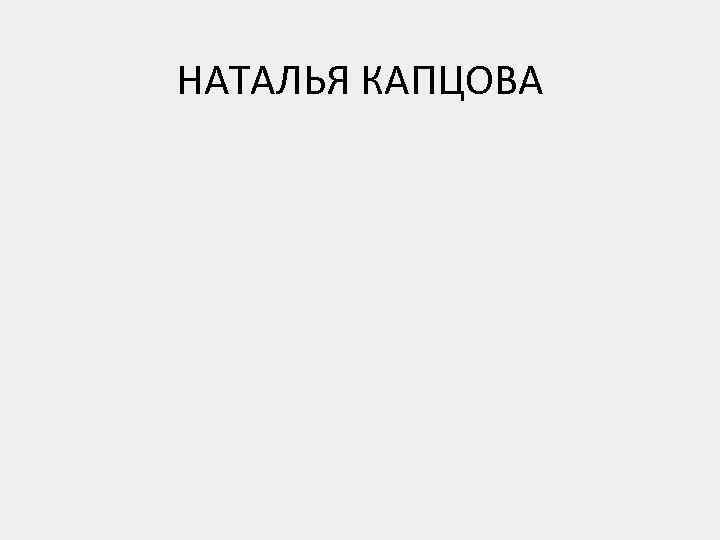 НАТАЛЬЯ КАПЦОВА 