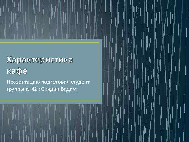 Характеристика кафе Презентацию подготовил студент группы ю-42 : Скидан Вадим 