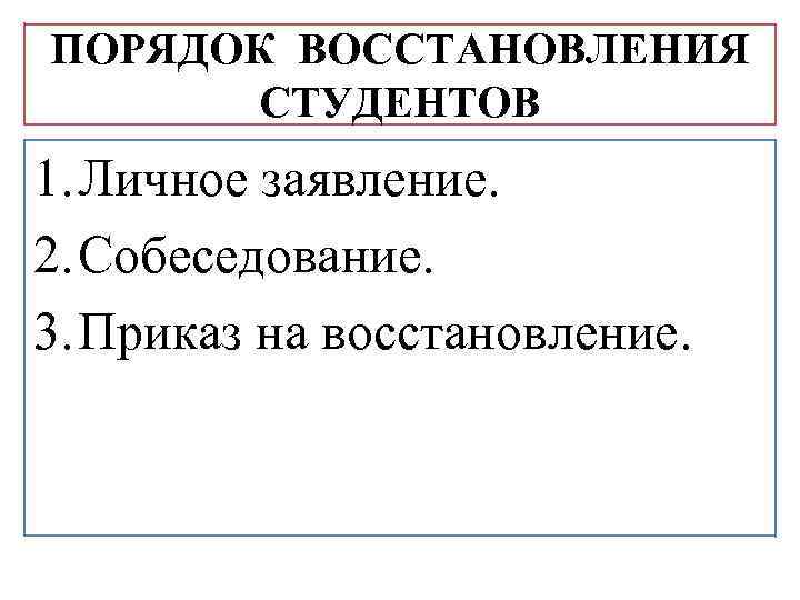 ПОРЯДОК ВОССТАНОВЛЕНИЯ СТУДЕНТОВ 1. Личное заявление. 2. Собеседование. 3. Приказ на восстановление. 