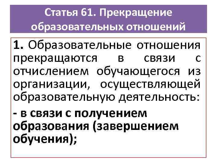 Статья 61. Прекращение образовательных отношений 1. Образовательные отношения прекращаются в связи с отчислением обучающегося