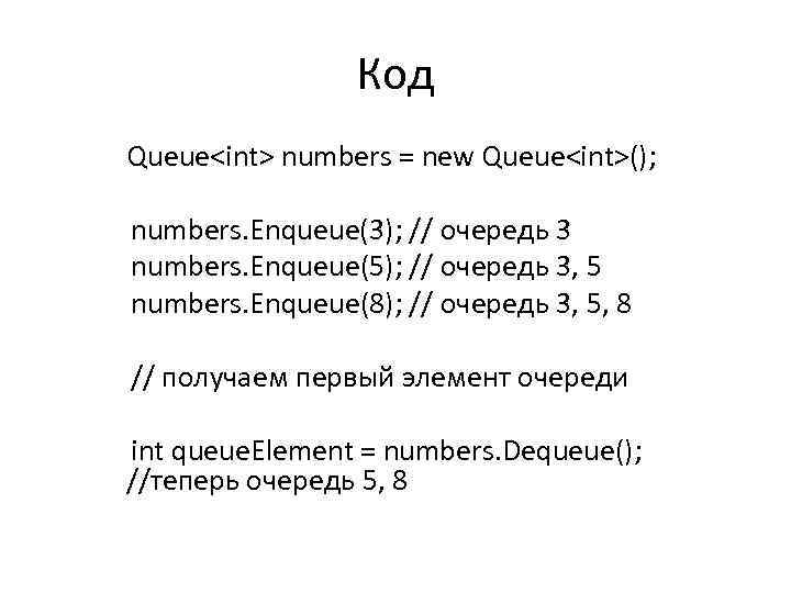 Код Queue<int> numbers = new Queue<int>(); numbers. Enqueue(3); // очередь 3 numbers. Enqueue(5); //