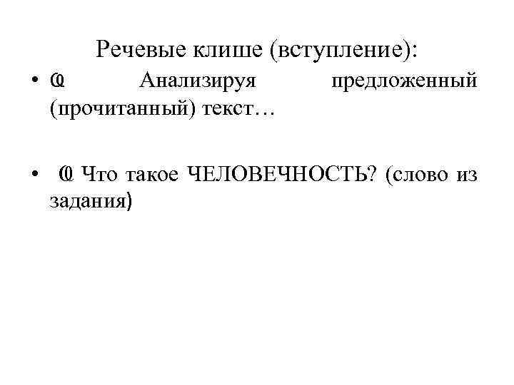 Речевые клише (вступление): • Ҩ Анализируя (прочитанный) текст… предложенный • Ҩ Что такое ЧЕЛОВЕЧНОСТЬ?