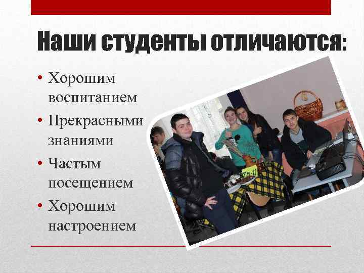 Наши студенты отличаются: • Хорошим воспитанием • Прекрасными знаниями • Частым посещением • Хорошим