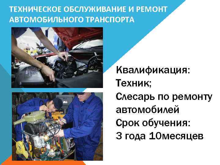 ТЕХНИЧЕСКОЕ ОБСЛУЖИВАНИЕ И РЕМОНТ АВТОМОБИЛЬНОГО ТРАНСПОРТА Квалификация: Техник; Слесарь по ремонту автомобилей Срок обучения: