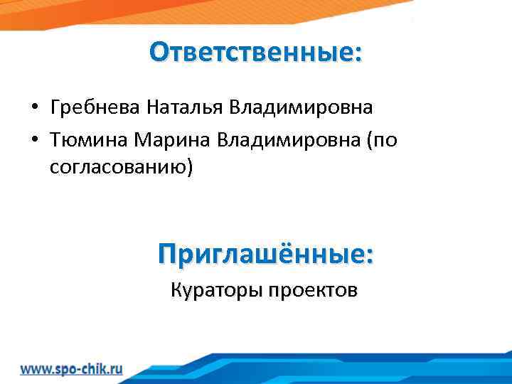 Ответственные: • Гребнева Наталья Владимировна • Тюмина Марина Владимировна (по согласованию) Приглашённые: Кураторы проектов