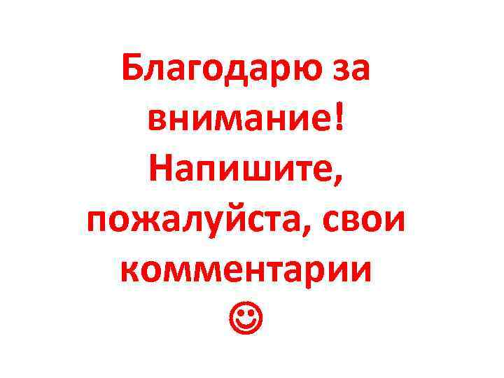 Благодарю за внимание! Напишите, пожалуйста, свои комментарии 