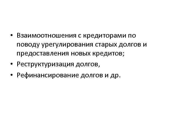  • Взаимоотношения с кредиторами по поводу урегулирования старых долгов и предоставления новых кредитов;