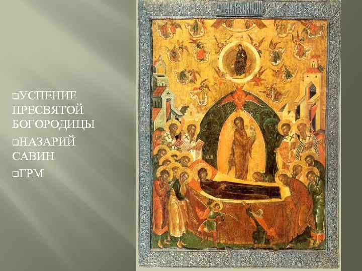 q. УСПЕНИЕ ПРЕСВЯТОЙ БОГОРОДИЦЫ q. НАЗАРИЙ САВИН q. ГРМ 