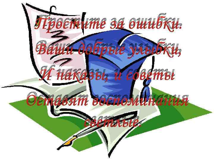 Простите за ошибки. Ваши добрые улыбки, И наказы, и советы Оставят воспоминания светлые. 