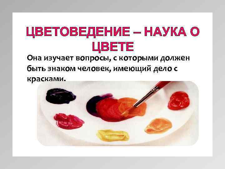 ЦВЕТОВЕДЕНИЕ – НАУКА О ЦВЕТЕ Она изучает вопросы, с которыми должен быть знаком человек,