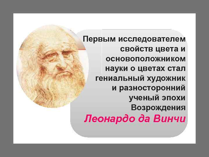 Первым исследователем свойств цвета и основоположником науки о цветах стал гениальный художник и разносторонний