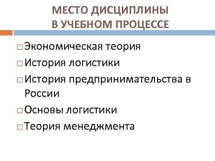 МЕСТО ДИСЦИПЛИНЫ В УЧЕБНОМ ПРОЦЕССЕ Экономическая теория История логистики История предпринимательства в России Основы