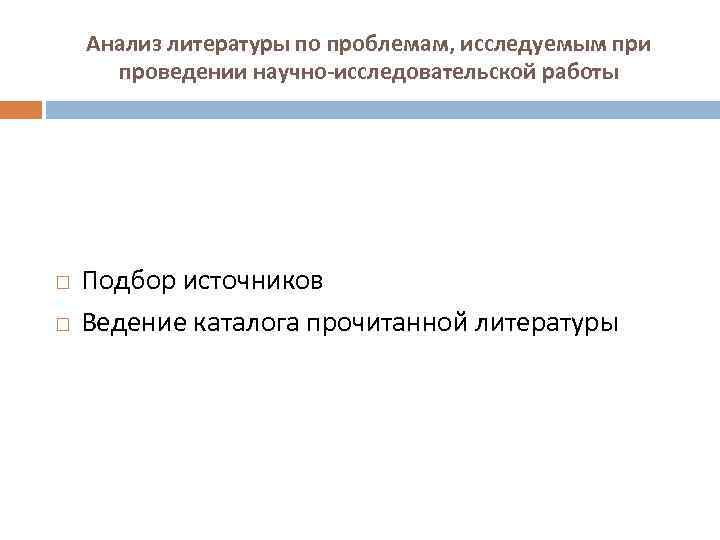 Анализ литературы по проблемам, исследуемым при проведении научно-исследовательской работы Подбор источников Ведение каталога прочитанной