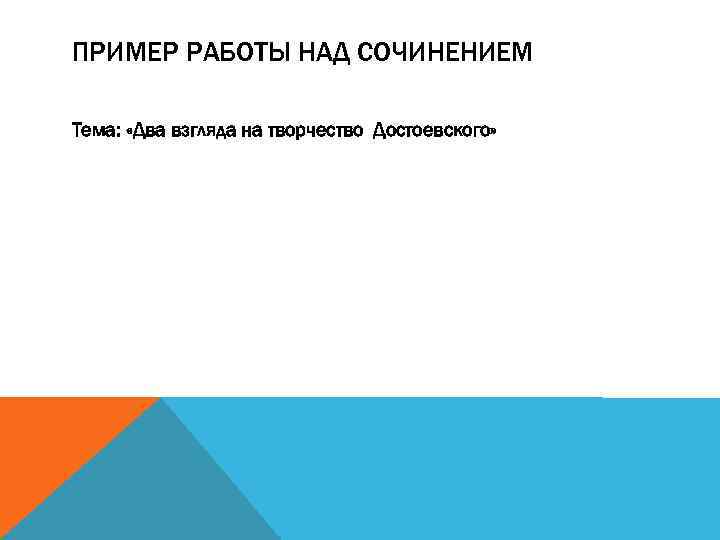 ПРИМЕР РАБОТЫ НАД СОЧИНЕНИЕМ Тема: «Два взгляда на творчество Достоевского» 