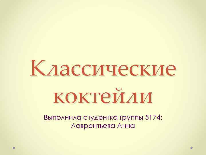 Классические коктейли Выполнила студентка группы 5174: Лаврентьева Анна 