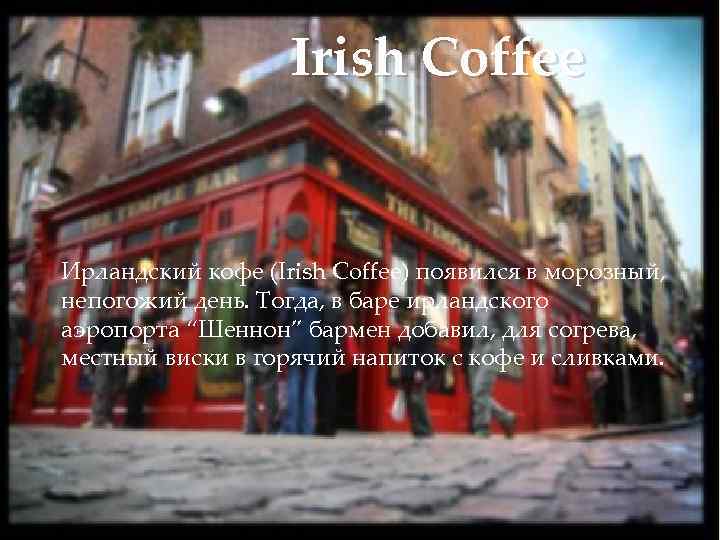 Irish Coffee Ирландский кофе (Irish Coffee) появился в морозный, непогожий день. Тогда, в баре