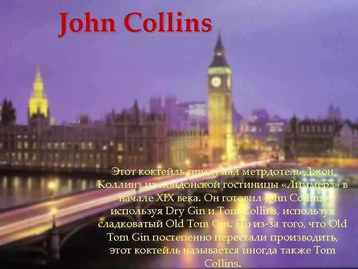 John Collins Этот коктейль придумал метрдотель Джон Коллинз из лондонской гостиницы «Лиммерз» в начале