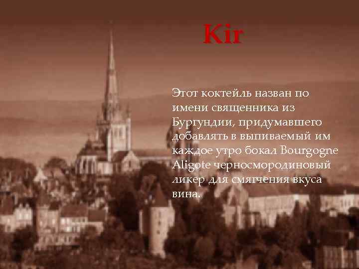 Kir Этот коктейль назван по имени священника из Бургундии, придумавшего добавлять в выпиваемый им