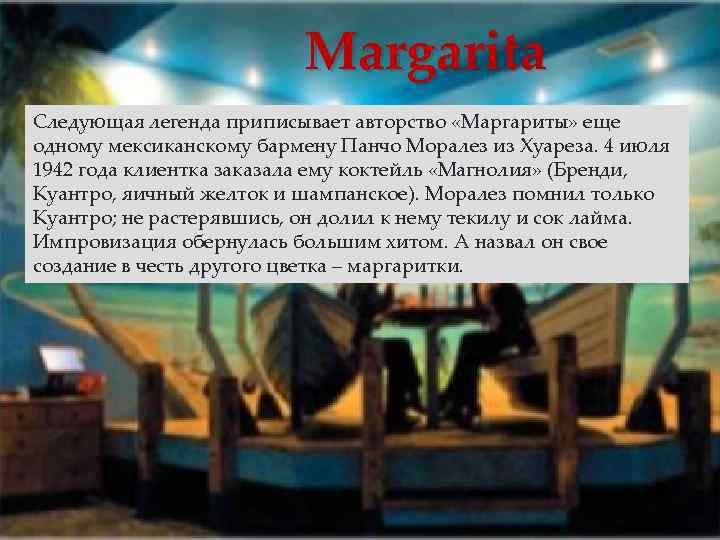 Margarita Следующая легенда приписывает авторство «Маргариты» еще одному мексиканскому бармену Панчо Моралез из Хуареза.