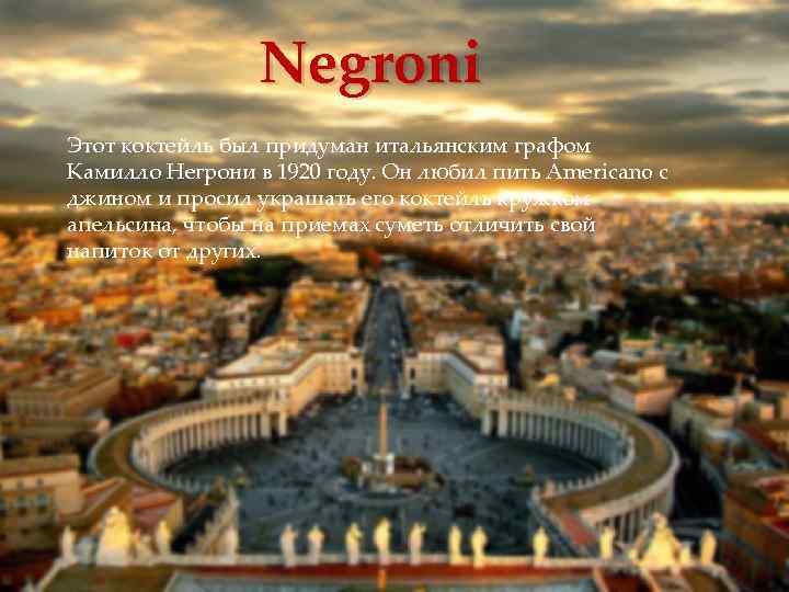 Negroni Этот коктейль был придуман итальянским графом Камилло Негрони в 1920 году. Он любил