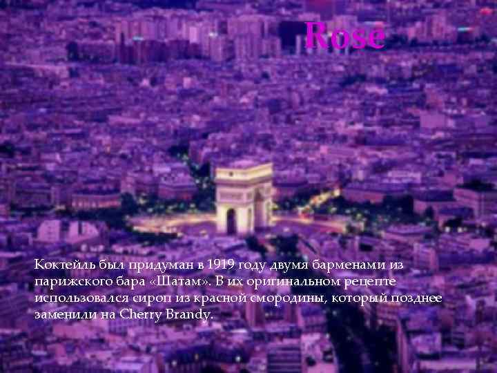 Rose Коктейль был придуман в 1919 году двумя барменами из парижского бара «Шатам» .