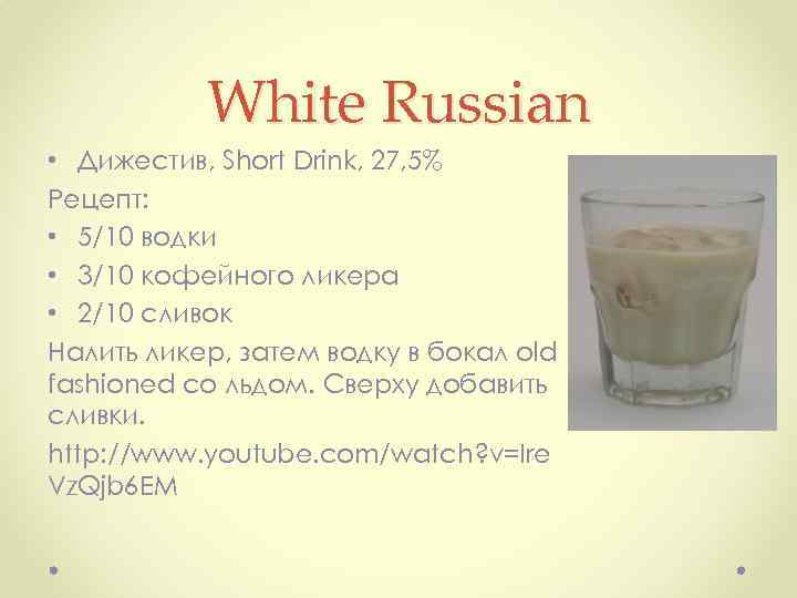 White Russian • Дижестив, Short Drink, 27, 5% Рецепт: • 5/10 водки • 3/10