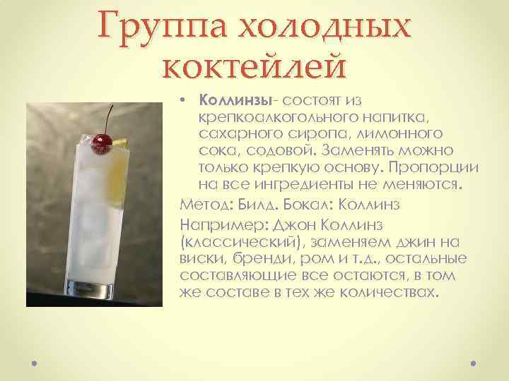 Группа холодных коктейлей • Коллинзы состоят из крепкоалкогольного напитка, сахарного сиропа, лимонного сока, содовой.