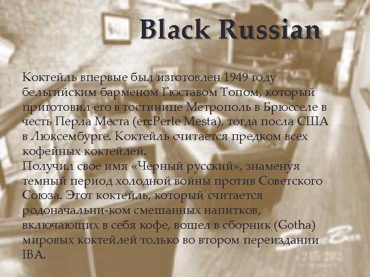 Black Russian Коктейль впервые был изготовлен 1949 году бельгийским барменом Гюставом Топом, который приготовил