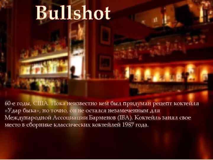 Bullshot 60 е годы, США. Пока неизвестно кем был придуман рецепт коктейля «Удар быка»