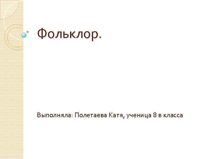 Фольклор. Выполняла: Полетаева Катя, ученица 8 в класса 