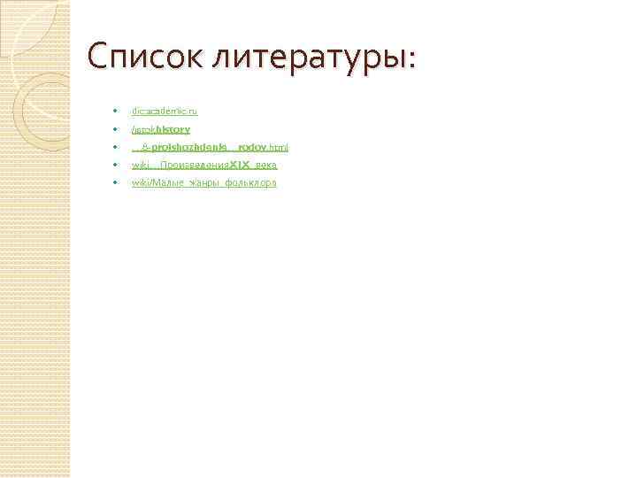 Список литературы: dic. academic. ru /istokhistory … 8 -proishozhdenie…rodov. html wiki…Произведения. XIX_века wiki/Малые_жанры_фольклора 