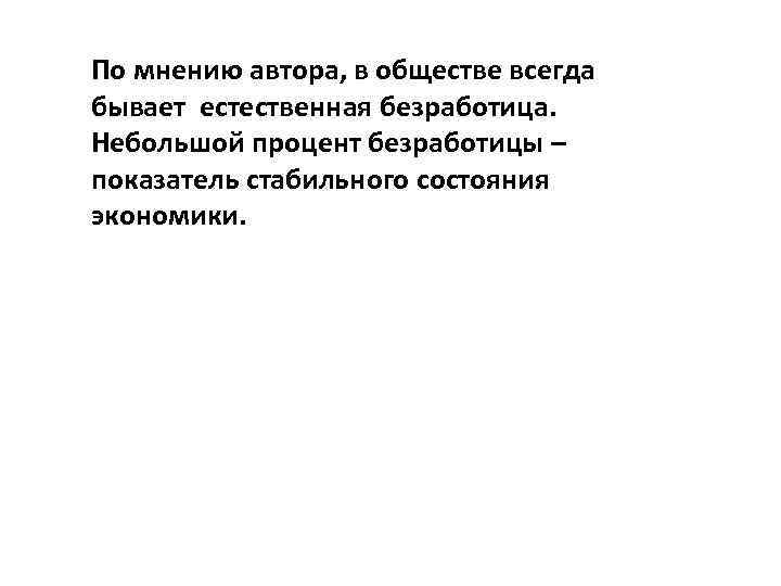 По мнению автора, в обществе всегда бывает естественная безработица. Небольшой процент безработицы – показатель