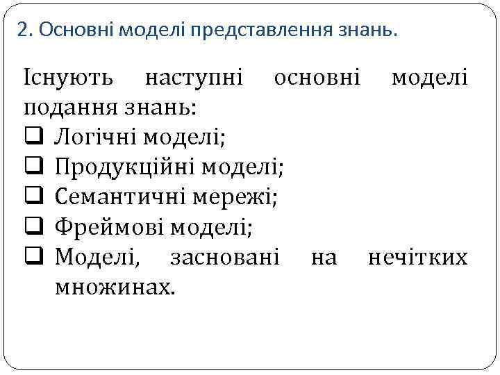 2. Основні моделі представлення знань. Існують наступні основні моделі подання знань: q Логічні моделі;