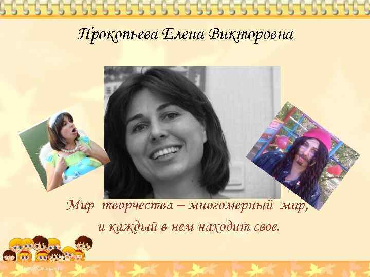 Прокопьева Елена Викторовна Мир творчества – многомерный мир, и каждый в нем находит свое.