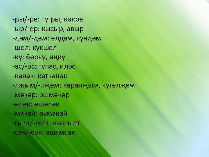 -ры/-ре: тугры, кәкре -ыр/-ер: кысыр, авыр -дам/-дәм: елдам, күндәм -шел: күкшел -кү: бөркү, иңкү