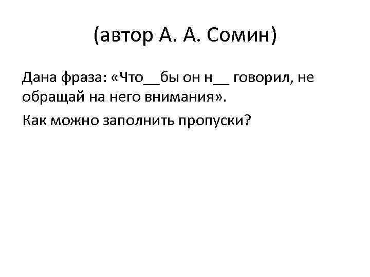 (автор А. А. Сомин) Дана фраза: «Что__бы он н__ говорил, не обращай на него