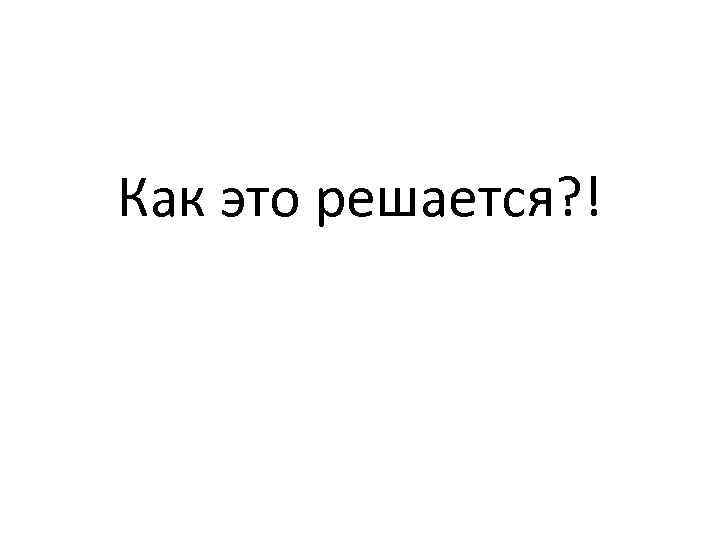 Как это решается? ! 