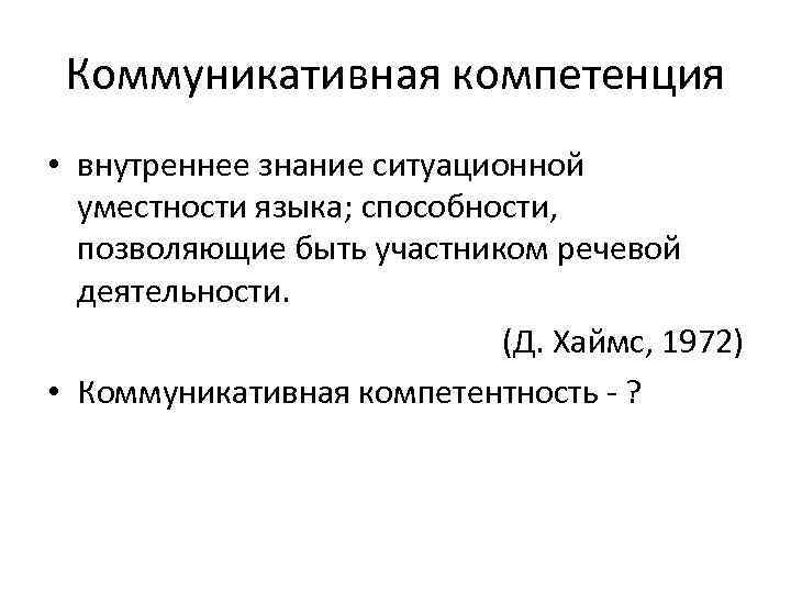 Коммуникативная компетенция • внутреннее знание ситуационной уместности языка; способности, позволяющие быть участником речевой деятельности.
