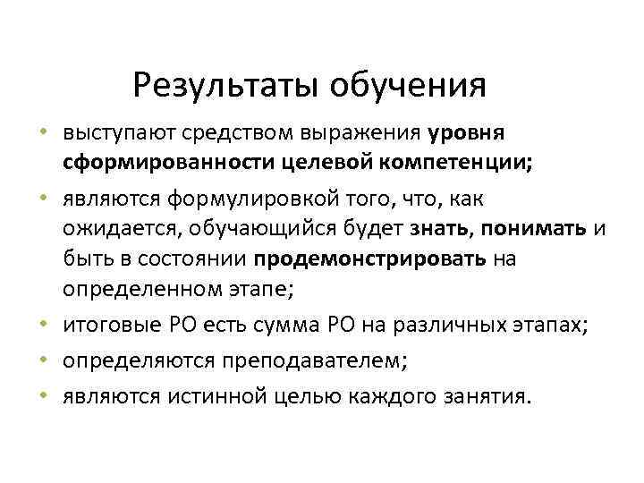 Результаты обучения • выступают средством выражения уровня сформированности целевой компетенции; • являются формулировкой того,