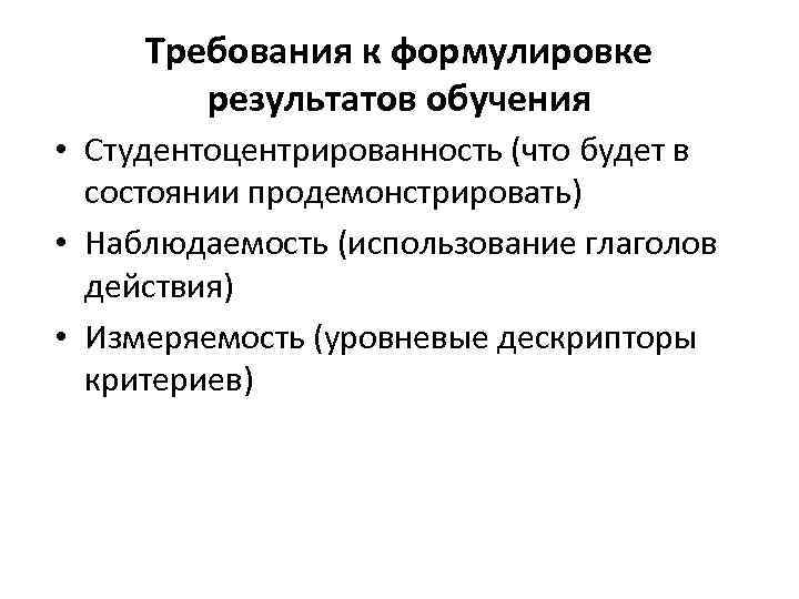 Требования к формулировке результатов обучения • Студентоцентрированность (что будет в состоянии продемонстрировать) • Наблюдаемость