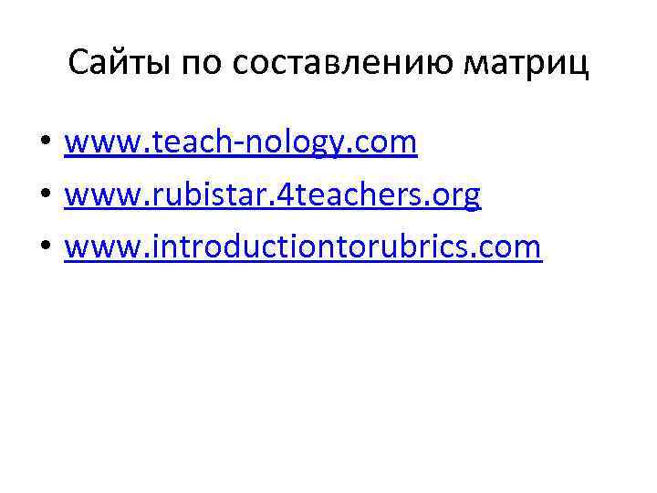 Сайты по составлению матриц • www. teach-nology. com • www. rubistar. 4 teachers. org