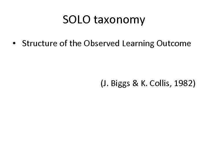 SOLO taxonomy • Structure of the Observed Learning Outcome (J. Biggs & K. Collis,