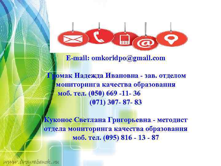 E-mail: omkoridpo@gmail. com Громак Надежда Ивановна - зав. отделом мониторинга качества образования моб. тел.