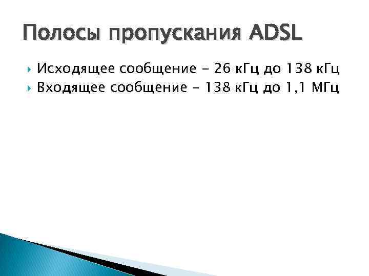 Полосы пропускания ADSL Исходящее сообщение - 26 к. Гц до 138 к. Гц Входящее