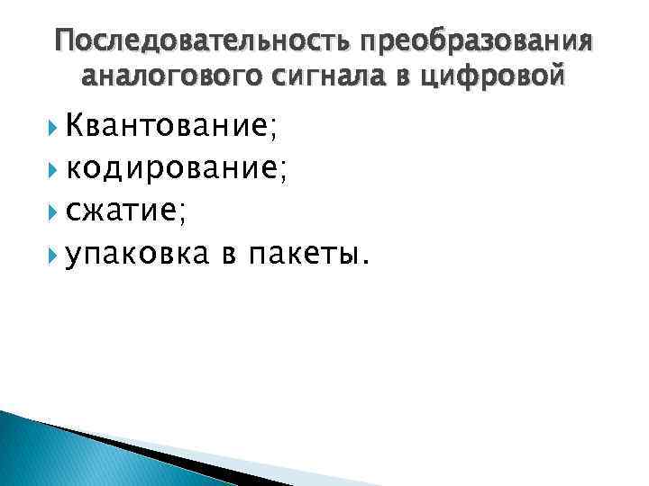 Последовательность преобразования аналогового сигнала в цифровой Квантование; кодирование; сжатие; упаковка в пакеты. 