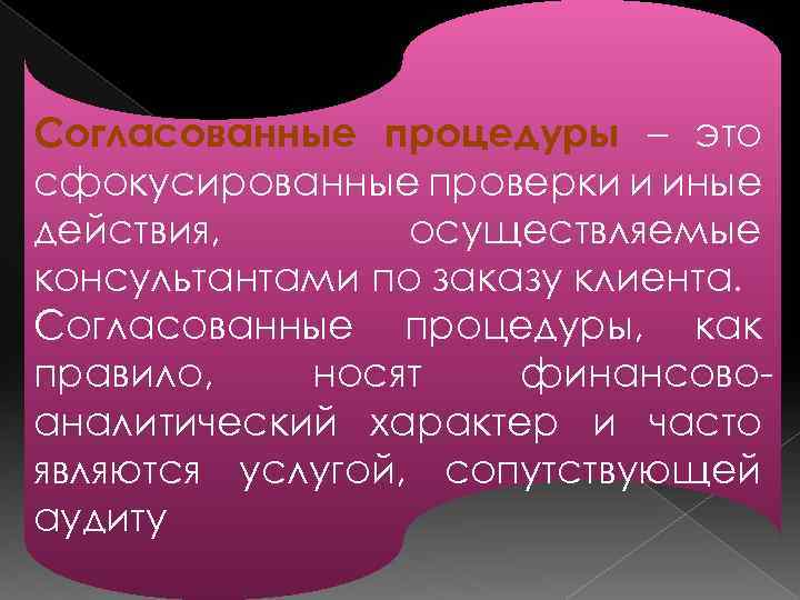 Согласованные процедуры – это сфокусированные проверки и иные действия, осуществляемые консультантами по заказу клиента.