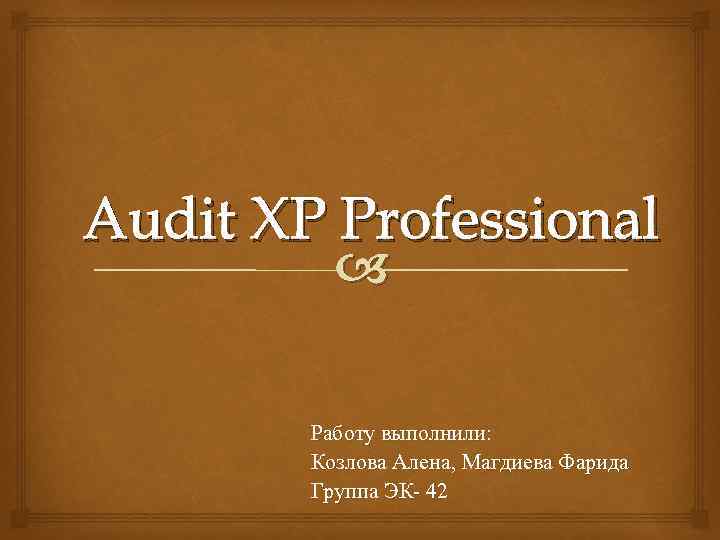 Audit XP Professional Работу выполнили: Козлова Алена, Магдиева Фарида Группа ЭК- 42 