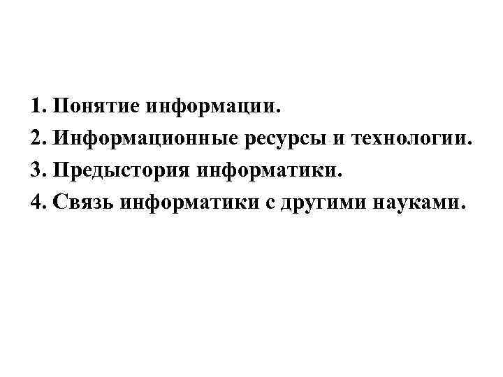 1. Понятие информации. 2. Информационные ресурсы и технологии. 3. Предыстория информатики. 4. Связь информатики